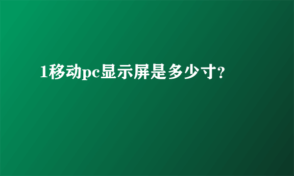 1移动pc显示屏是多少寸？