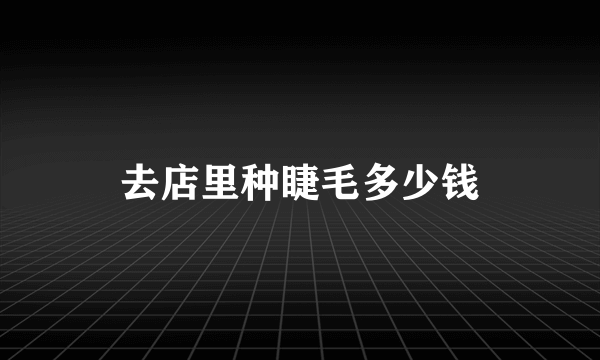 去店里种睫毛多少钱