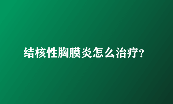 结核性胸膜炎怎么治疗？