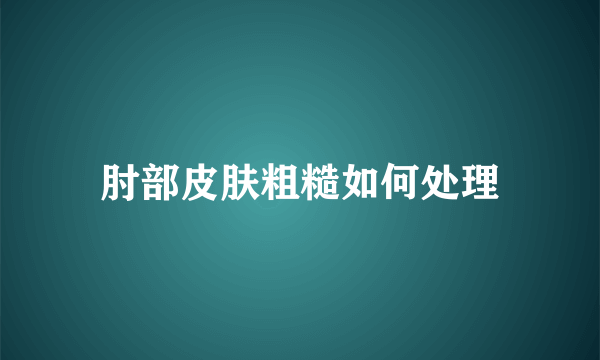 肘部皮肤粗糙如何处理