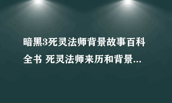暗黑3死灵法师背景故事百科全书 死灵法师来历和背景故事是什么