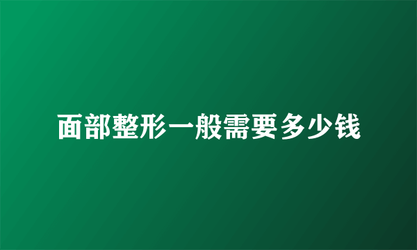面部整形一般需要多少钱