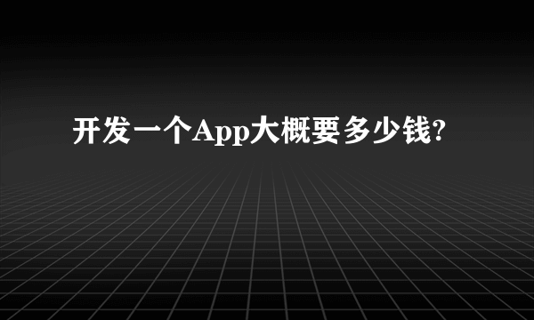 开发一个App大概要多少钱?