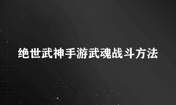 绝世武神手游武魂战斗方法