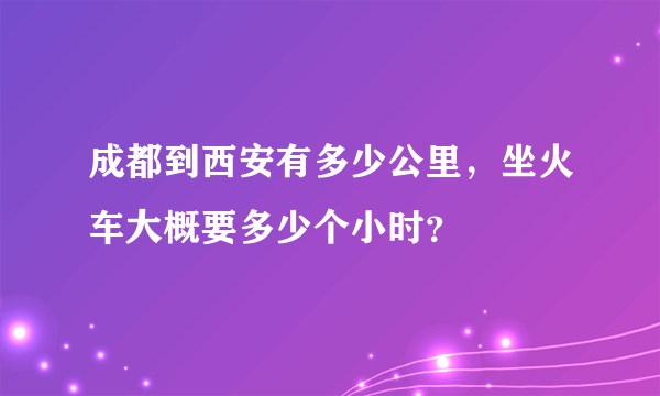 成都到西安有多少公里，坐火车大概要多少个小时？