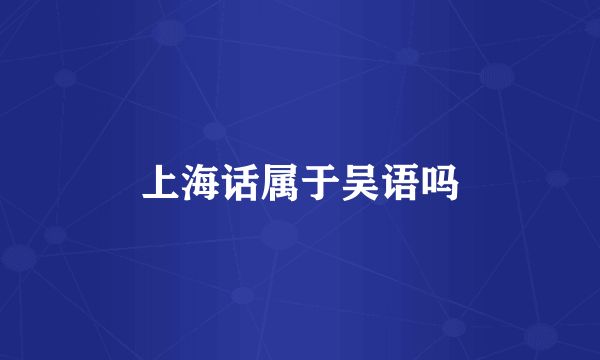 上海话属于吴语吗