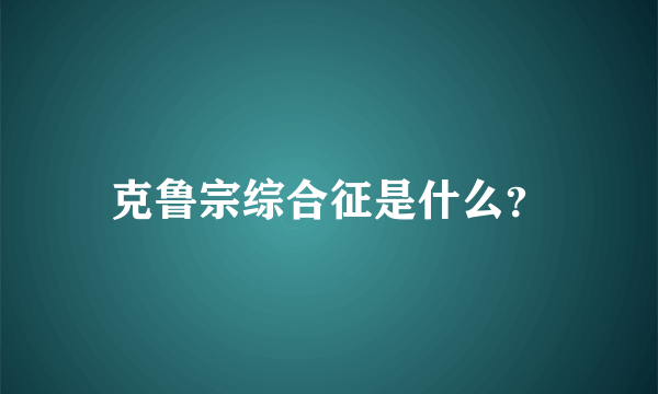 克鲁宗综合征是什么？