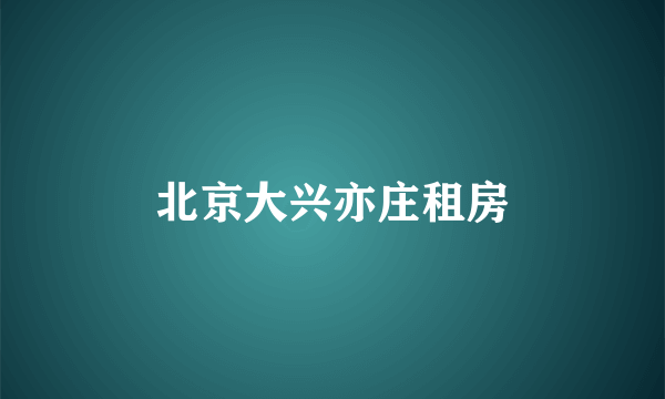 北京大兴亦庄租房