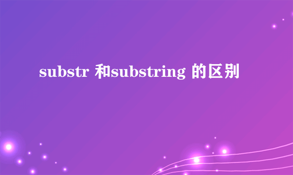 substr 和substring 的区别