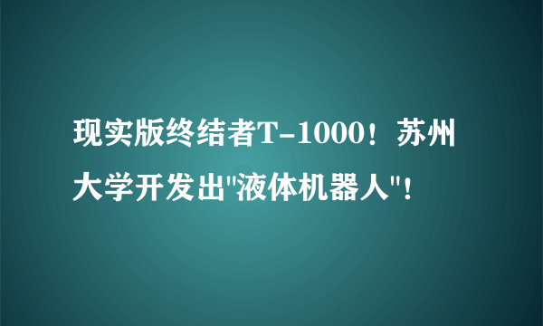 现实版终结者T-1000！苏州大学开发出