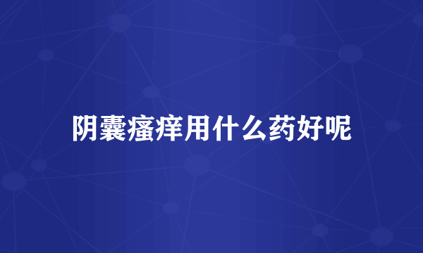 阴囊瘙痒用什么药好呢