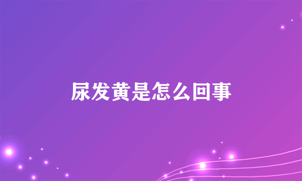 尿发黄是怎么回事