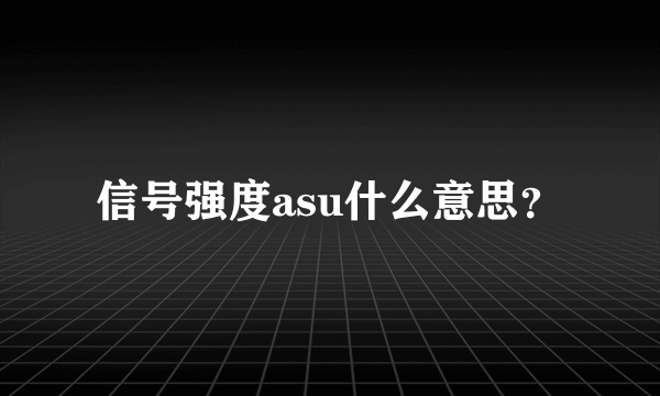 信号强度asu什么意思？