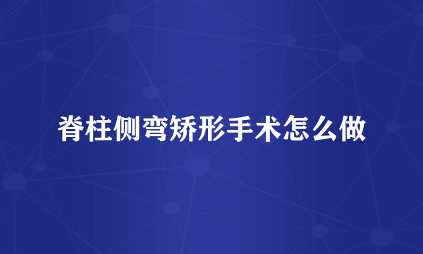 脊柱侧弯矫形手术怎么做