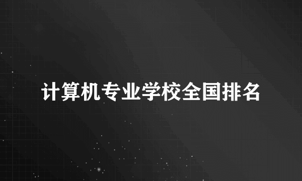 计算机专业学校全国排名