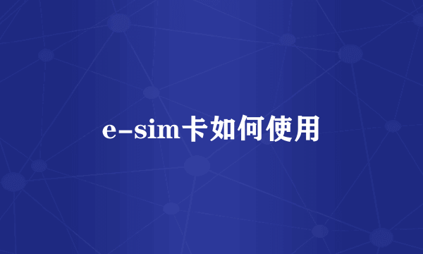 e-sim卡如何使用