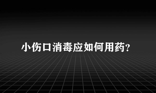 小伤口消毒应如何用药？