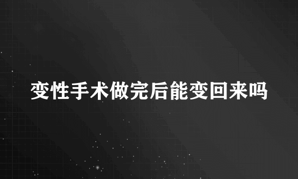 变性手术做完后能变回来吗