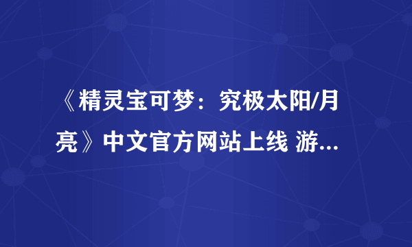 《精灵宝可梦：究极太阳/月亮》中文官方网站上线 游戏支持中文