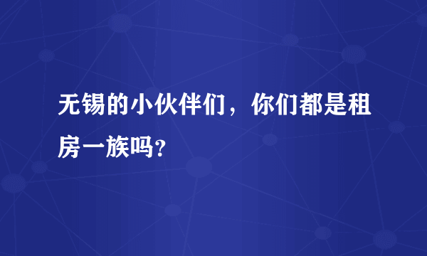 无锡的小伙伴们，你们都是租房一族吗？