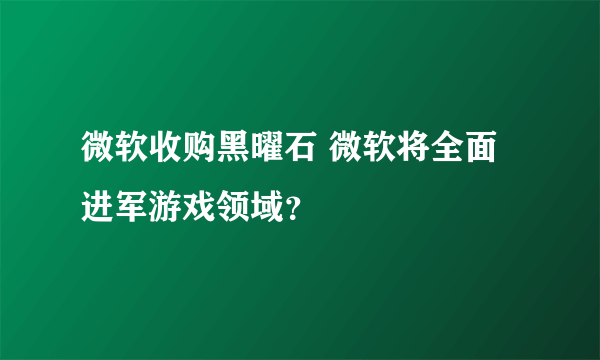 微软收购黑曜石 微软将全面进军游戏领域？