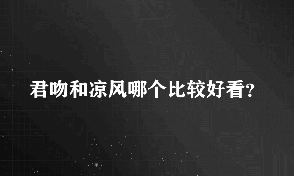 君吻和凉风哪个比较好看？