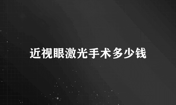 近视眼激光手术多少钱