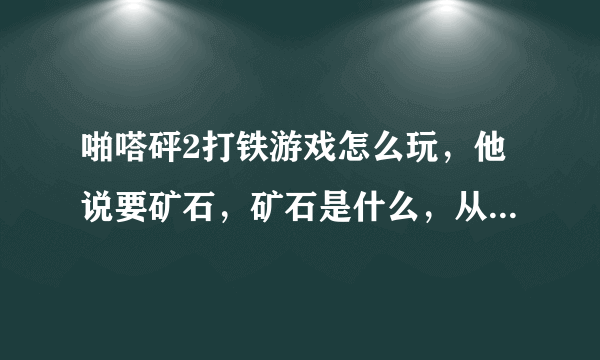 啪嗒砰2打铁游戏怎么玩，他说要矿石，矿石是什么，从哪里来？