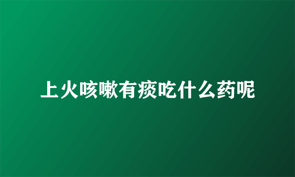 上火咳嗽有痰吃什么药呢