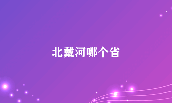 北戴河哪个省