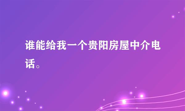 谁能给我一个贵阳房屋中介电话。