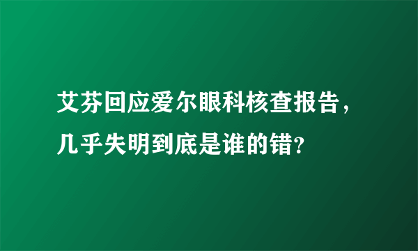 艾芬回应爱尔眼科核查报告，几乎失明到底是谁的错？