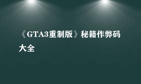 《GTA3重制版》秘籍作弊码大全