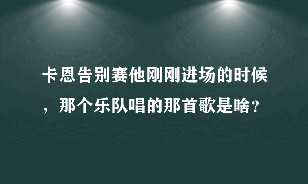 卡恩告别赛他刚刚进场的时候，那个乐队唱的那首歌是啥？