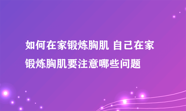如何在家锻炼胸肌 自己在家锻炼胸肌要注意哪些问题