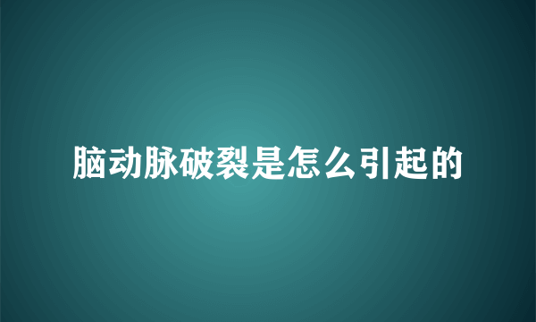 脑动脉破裂是怎么引起的