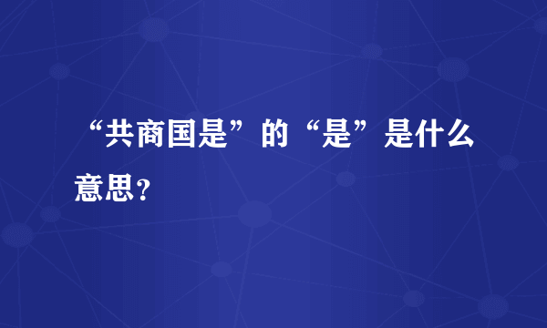 “共商国是”的“是”是什么意思？