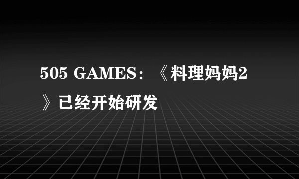 505 GAMES：《料理妈妈2》已经开始研发