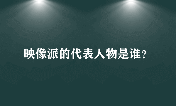 映像派的代表人物是谁？