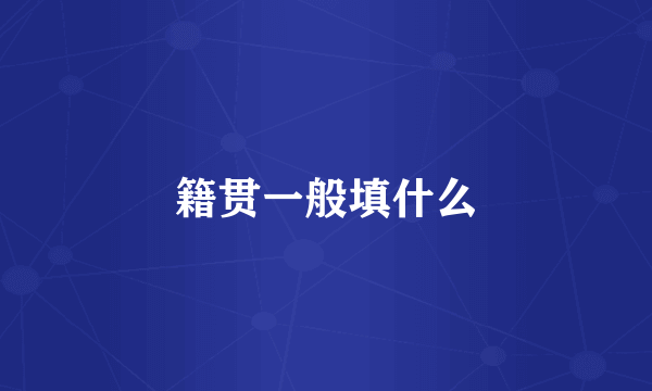 籍贯一般填什么