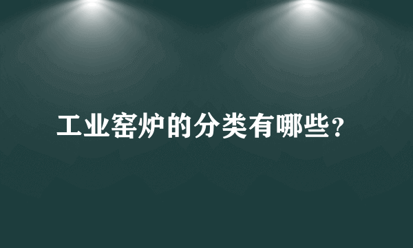 工业窑炉的分类有哪些？