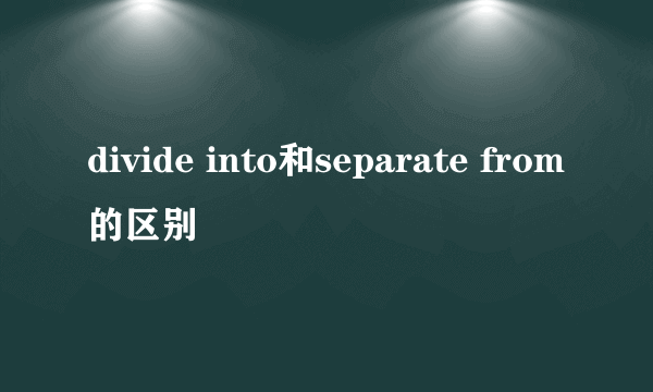 divide into和separate from的区别