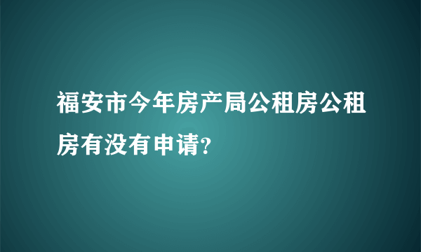 福安市今年房产局公租房公租房有没有申请？