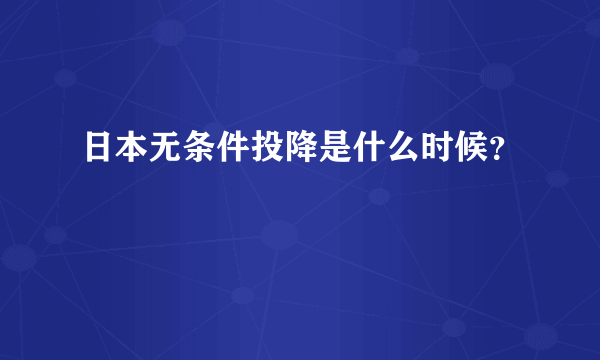 日本无条件投降是什么时候？