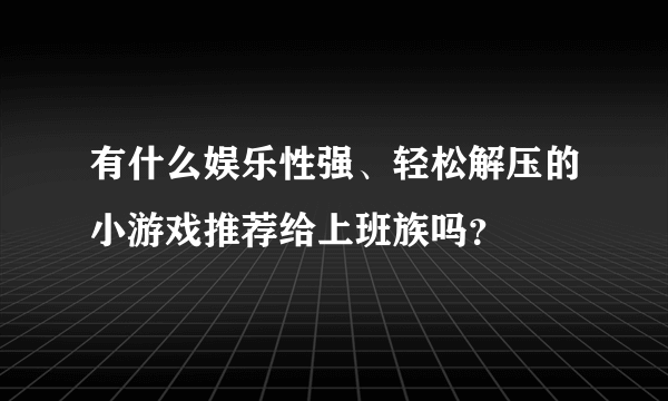 有什么娱乐性强、轻松解压的小游戏推荐给上班族吗？
