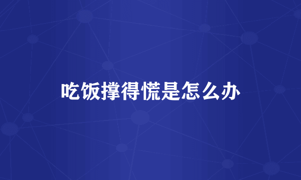 吃饭撑得慌是怎么办
