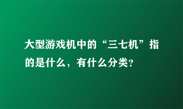 大型游戏机中的“三七机”指的是什么，有什么分类？