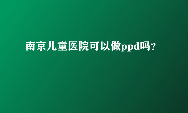 南京儿童医院可以做ppd吗？