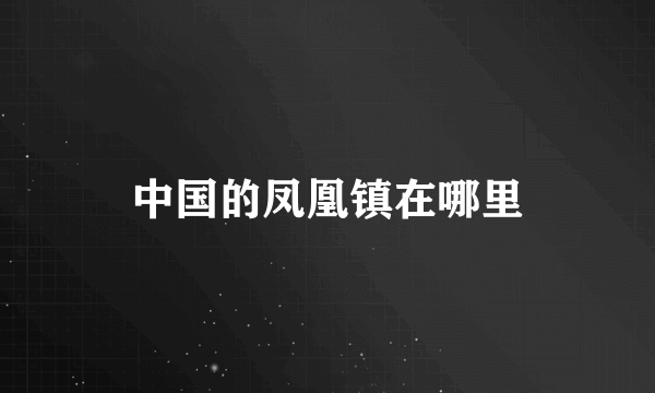 中国的凤凰镇在哪里