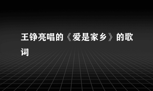 王铮亮唱的《爱是家乡》的歌词